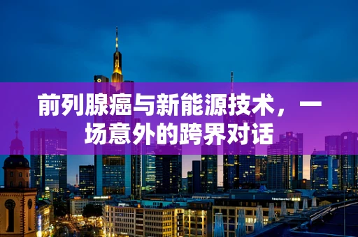 前列腺癌与新能源技术，一场意外的跨界对话