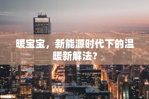 暖宝宝，新能源时代下的温暖新解法？