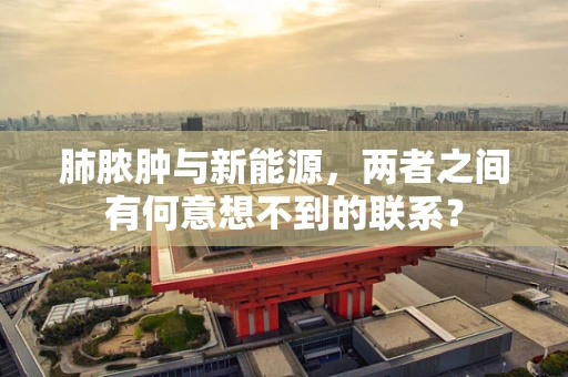 肺脓肿与新能源，两者之间有何意想不到的联系？