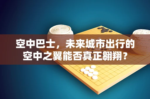 空中巴士，未来城市出行的空中之翼能否真正翱翔？