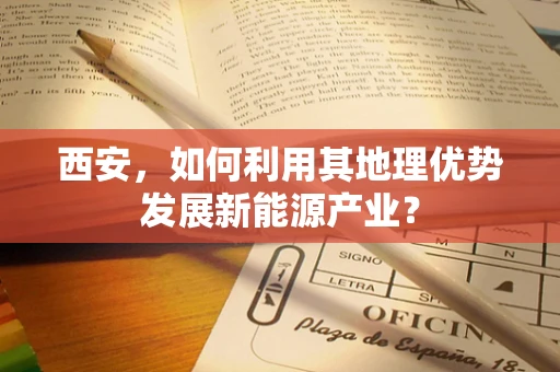 西安，如何利用其地理优势发展新能源产业？