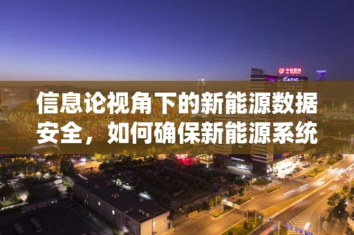 信息论视角下的新能源数据安全，如何确保新能源系统在数据传输中的无损与保密？