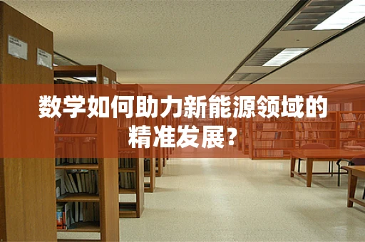 数学如何助力新能源领域的精准发展？
