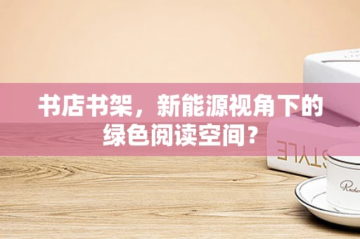 书店书架，新能源视角下的绿色阅读空间？
