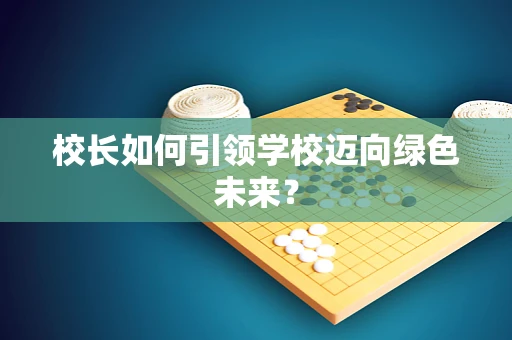 校长如何引领学校迈向绿色未来？