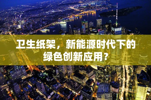 卫生纸架，新能源时代下的绿色创新应用？
