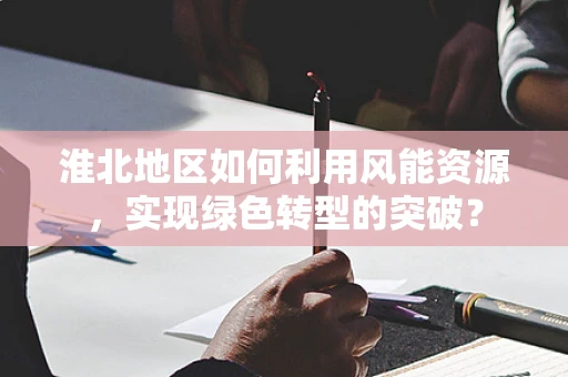 淮北地区如何利用风能资源，实现绿色转型的突破？