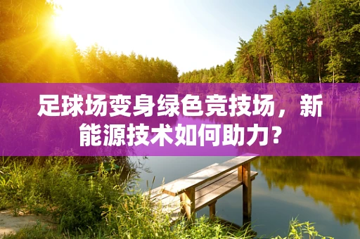 足球场变身绿色竞技场，新能源技术如何助力？
