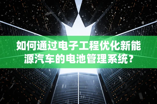 如何通过电子工程优化新能源汽车的电池管理系统？