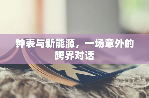 钟表与新能源，一场意外的跨界对话