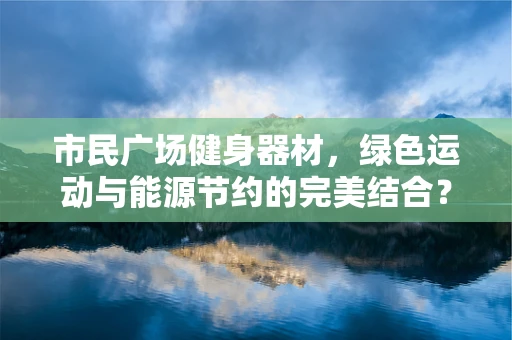 市民广场健身器材，绿色运动与能源节约的完美结合？