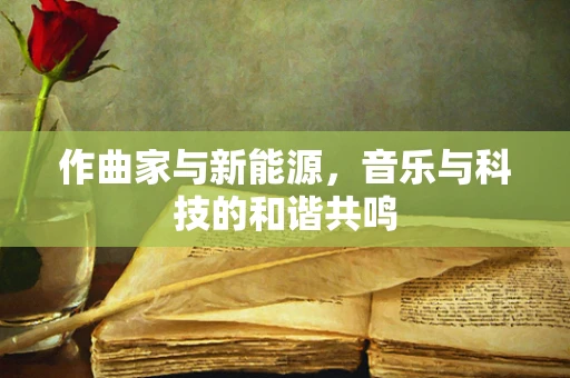 作曲家与新能源，音乐与科技的和谐共鸣