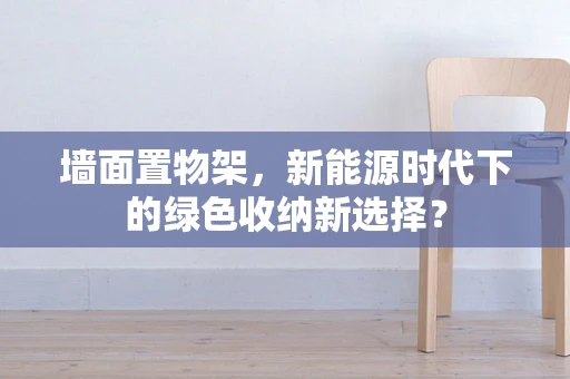 墙面置物架，新能源时代下的绿色收纳新选择？