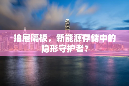 抽屉隔板，新能源存储中的隐形守护者？