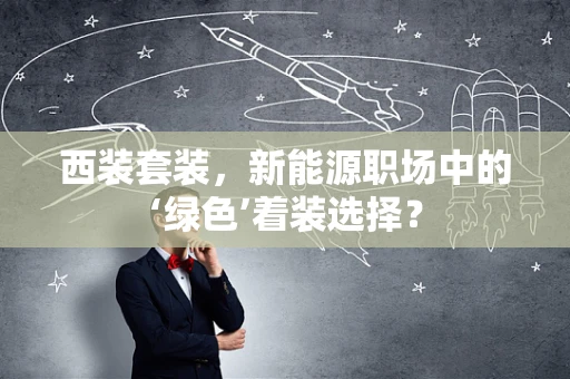 西装套装，新能源职场中的‘绿色’着装选择？