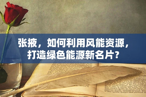 张掖，如何利用风能资源，打造绿色能源新名片？