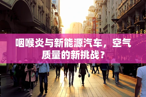 咽喉炎与新能源汽车，空气质量的新挑战？