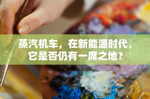 蒸汽机车，在新能源时代，它是否仍有一席之地？