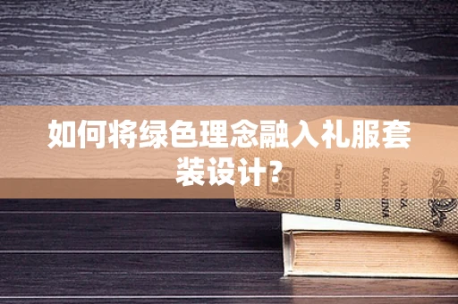 如何将绿色理念融入礼服套装设计？