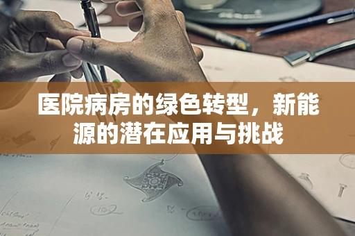 医院病房的绿色转型，新能源的潜在应用与挑战