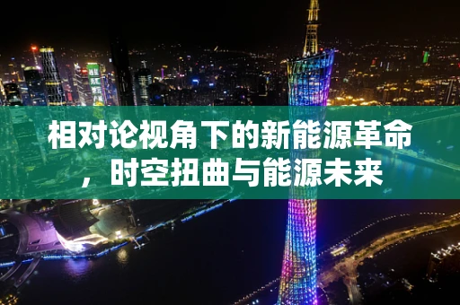 相对论视角下的新能源革命，时空扭曲与能源未来