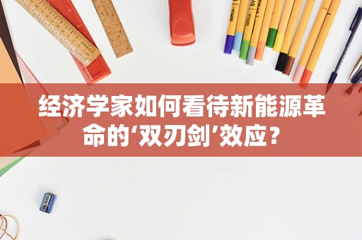 经济学家如何看待新能源革命的‘双刃剑’效应？
