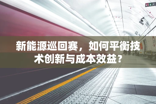 新能源巡回赛，如何平衡技术创新与成本效益？