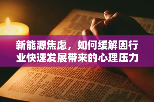 新能源焦虑，如何缓解因行业快速发展带来的心理压力？