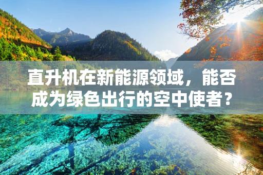 直升机在新能源领域，能否成为绿色出行的空中使者？