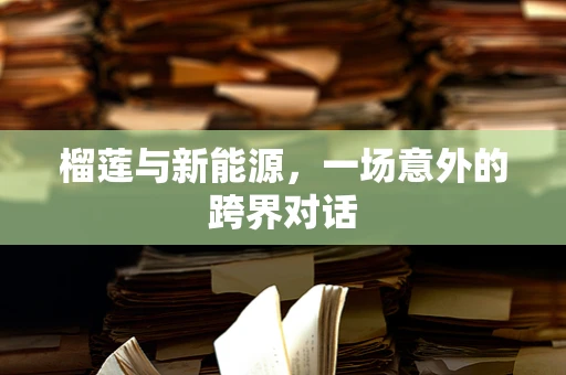 榴莲与新能源，一场意外的跨界对话