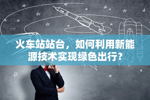 火车站站台，如何利用新能源技术实现绿色出行？