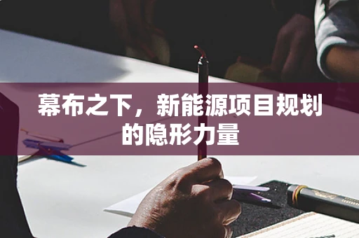 幕布之下，新能源项目规划的隐形力量