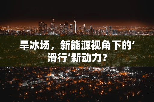 旱冰场，新能源视角下的‘滑行’新动力？