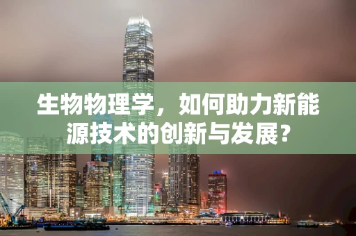 生物物理学，如何助力新能源技术的创新与发展？