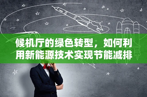 候机厅的绿色转型，如何利用新能源技术实现节能减排？