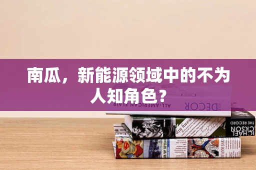 南瓜，新能源领域中的不为人知角色？