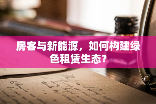 房客与新能源，如何构建绿色租赁生态？