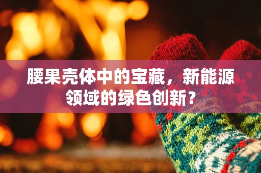 腰果壳体中的宝藏，新能源领域的绿色创新？