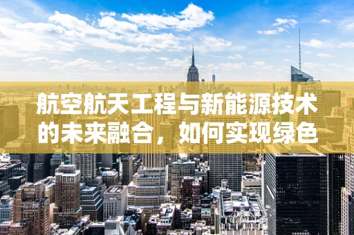 航空航天工程与新能源技术的未来融合，如何实现绿色太空探索？