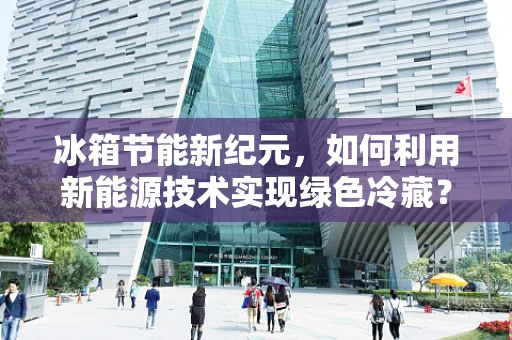 冰箱节能新纪元，如何利用新能源技术实现绿色冷藏？