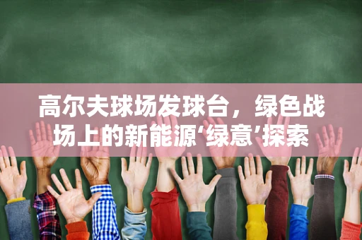 高尔夫球场发球台，绿色战场上的新能源‘绿意’探索