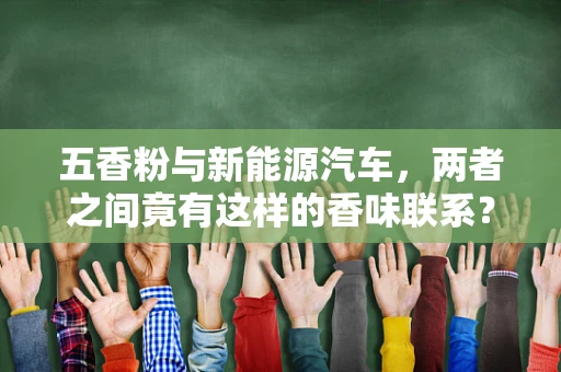 五香粉与新能源汽车，两者之间竟有这样的香味联系？