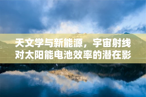 天文学与新能源，宇宙射线对太阳能电池效率的潜在影响