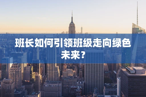 班长如何引领班级走向绿色未来？