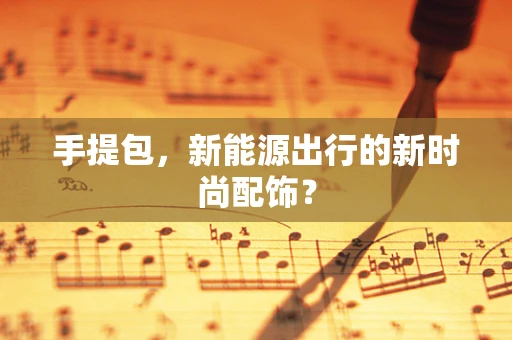 手提包，新能源出行的新时尚配饰？