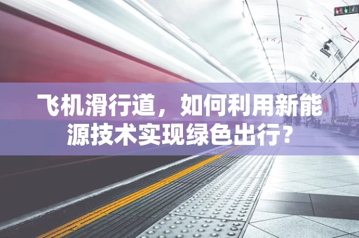飞机滑行道，如何利用新能源技术实现绿色出行？