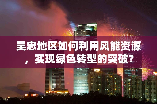 吴忠地区如何利用风能资源，实现绿色转型的突破？