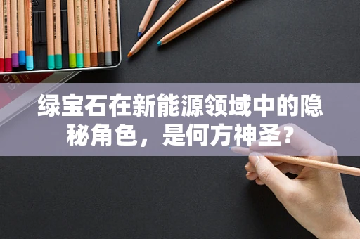 绿宝石在新能源领域中的隐秘角色，是何方神圣？