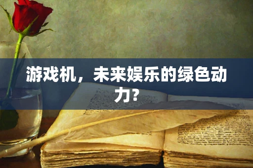 游戏机，未来娱乐的绿色动力？