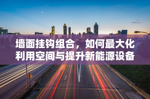 墙面挂钩组合，如何最大化利用空间与提升新能源设备安装效率？